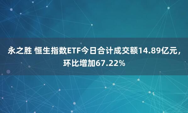 永之胜 恒生指数ETF今日合计成交额14.89亿元，环比增加67.22%