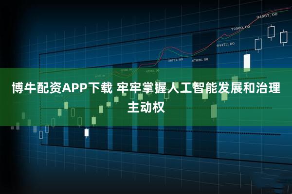 博牛配资APP下载 牢牢掌握人工智能发展和治理主动权