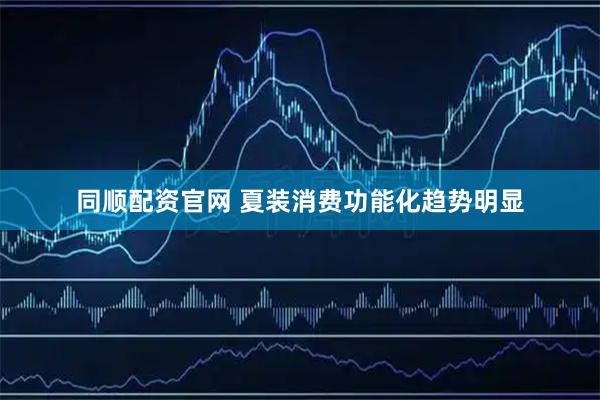 同顺配资官网 夏装消费功能化趋势明显