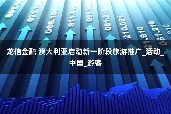 龙信金融 澳大利亚启动新一阶段旅游推广_活动_中国_游客