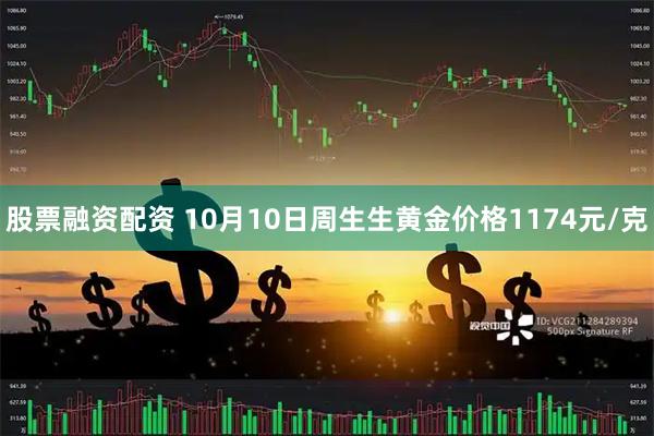股票融资配资 10月10日周生生黄金价格1174元/克