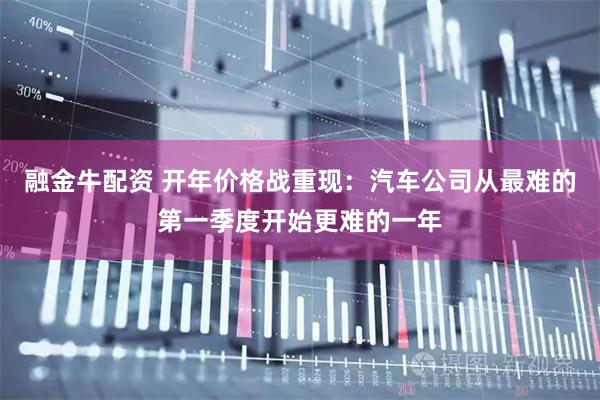融金牛配资 开年价格战重现：汽车公司从最难的第一季度开始更难的一年