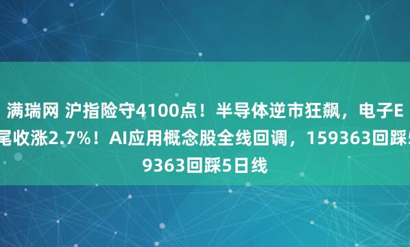 满瑞网 沪指险守4100点！半导体逆市狂飙，电子ETF翘尾收涨2.7%！AI应用概念股全线回调，159363回踩5日线