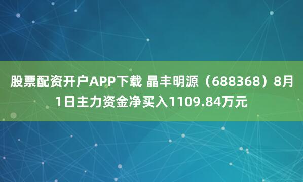 股票配资开户APP下载 晶丰明源（688368）8月1日主力资金净买入1109.84万元