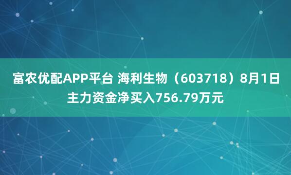 富农优配APP平台 海利生物（603718）8月1日主力资金净买入756.79万元