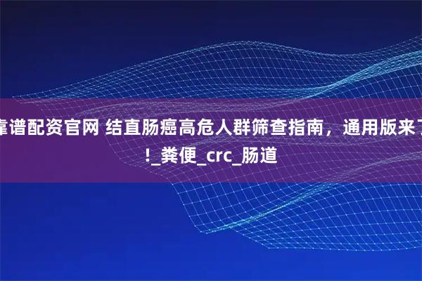 靠谱配资官网 结直肠癌高危人群筛查指南，通用版来了!_粪便_crc_肠道